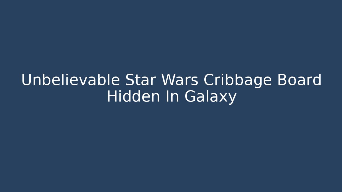 Unbelievable Star Wars Cribbage Board Hidden In Galaxy