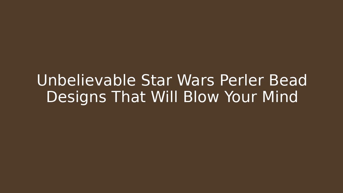 Unbelievable Star Wars Perler Bead Designs That Will Blow Your Mind
