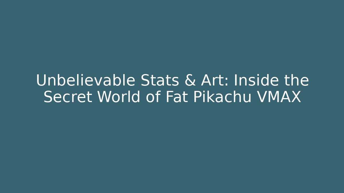 Unbelievable Stats & Art: Inside the Secret World of Fat Pikachu VMAX