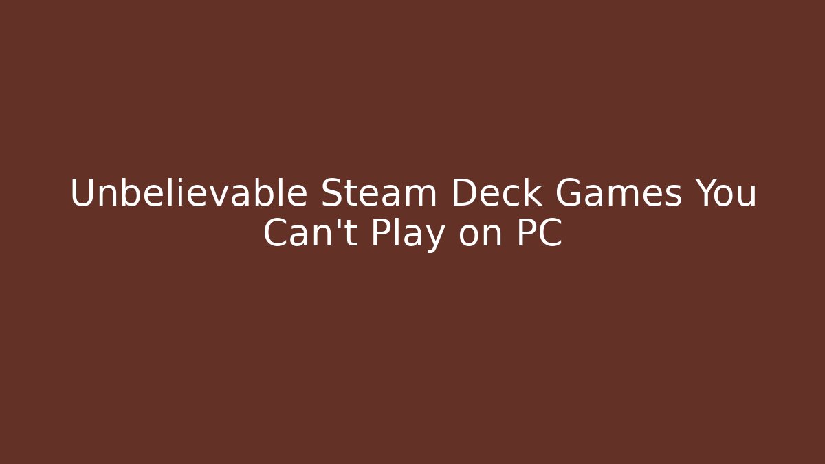 Unbelievable Steam Deck Games You Can’t Play on PC