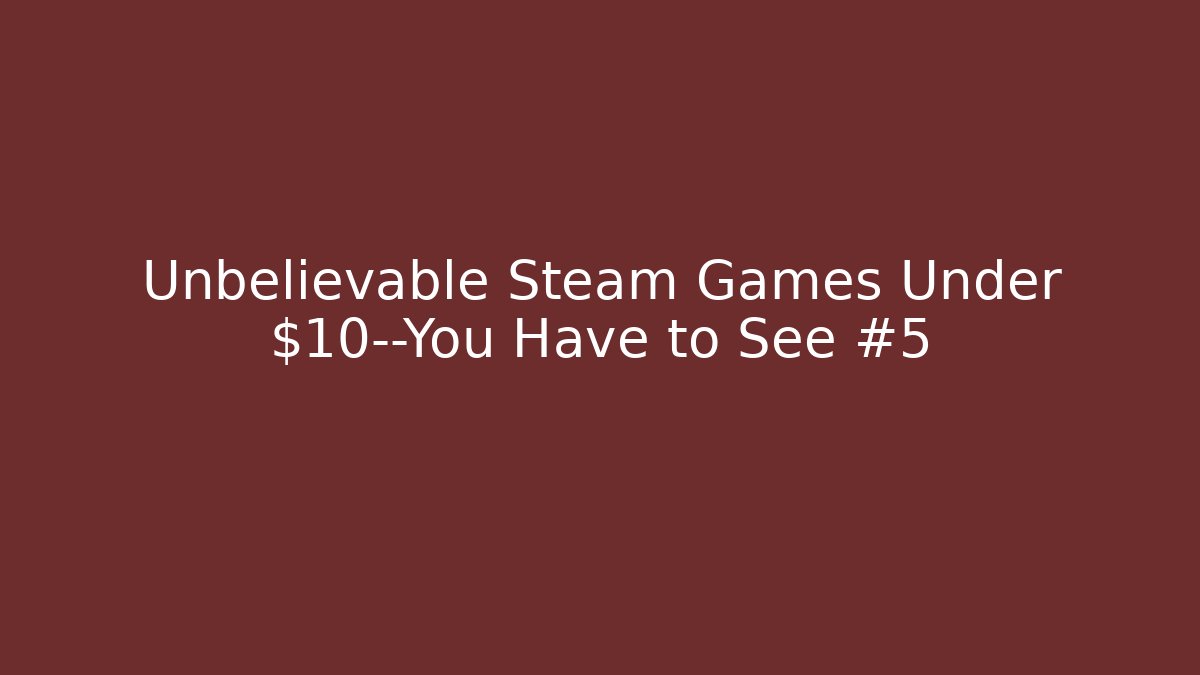 Unbelievable Steam Games Under $10—You Have to See #5