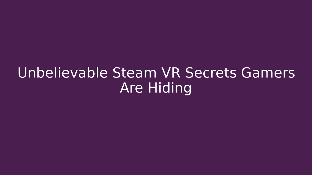 Unbelievable Steam VR Secrets Gamers Are Hiding