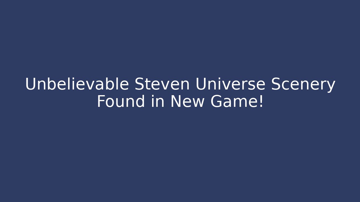 Unbelievable Steven Universe Scenery Found in New Game!
