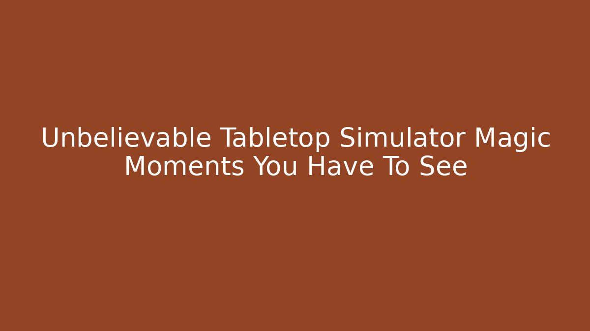 Unbelievable Tabletop Simulator Magic Moments You Have To See