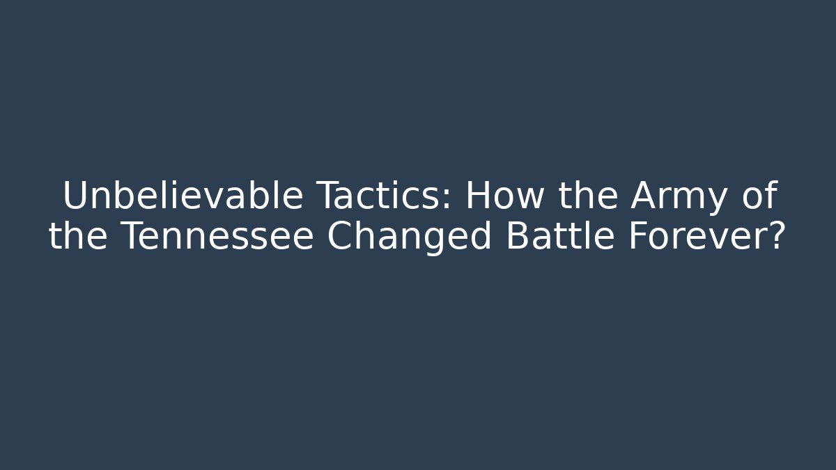 Unbelievable Tactics: How the Army of the Tennessee Changed Battle Forever?