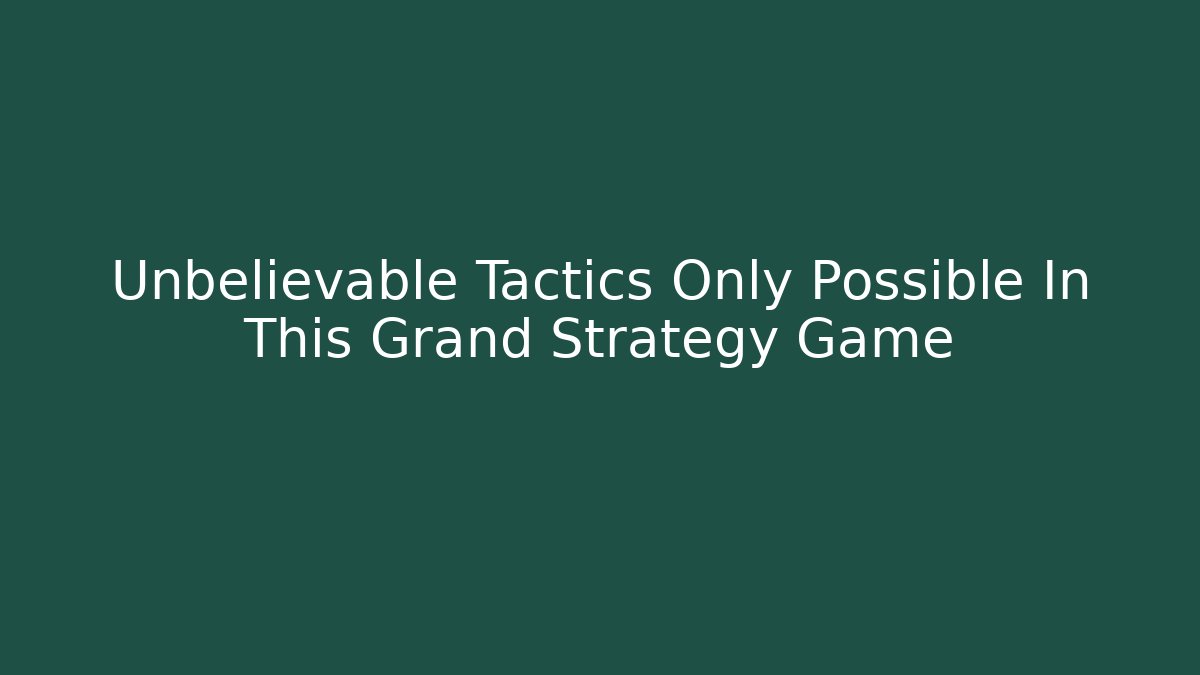 Unbelievable Tactics Only Possible In This Grand Strategy Game