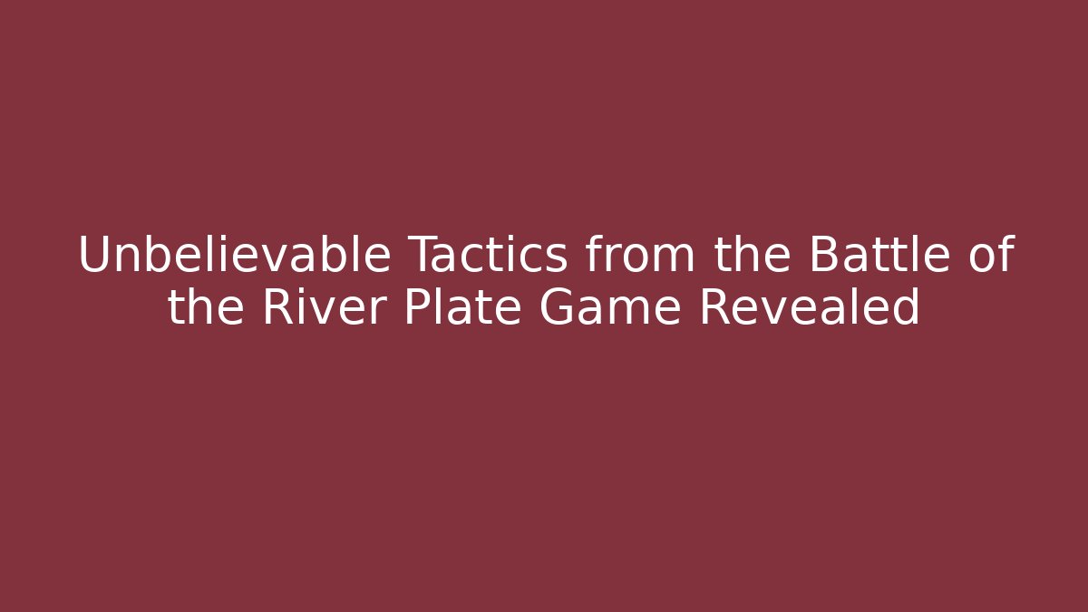 Unbelievable Tactics from the Battle of the River Plate Game Revealed