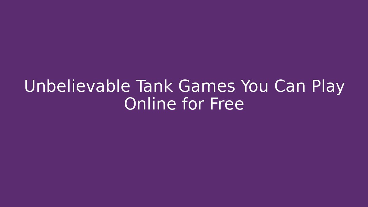 Unbelievable Tank Games You Can Play Online for Free
