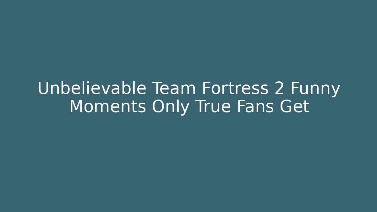 Unbelievable Team Fortress 2 Funny Moments Only True Fans Get