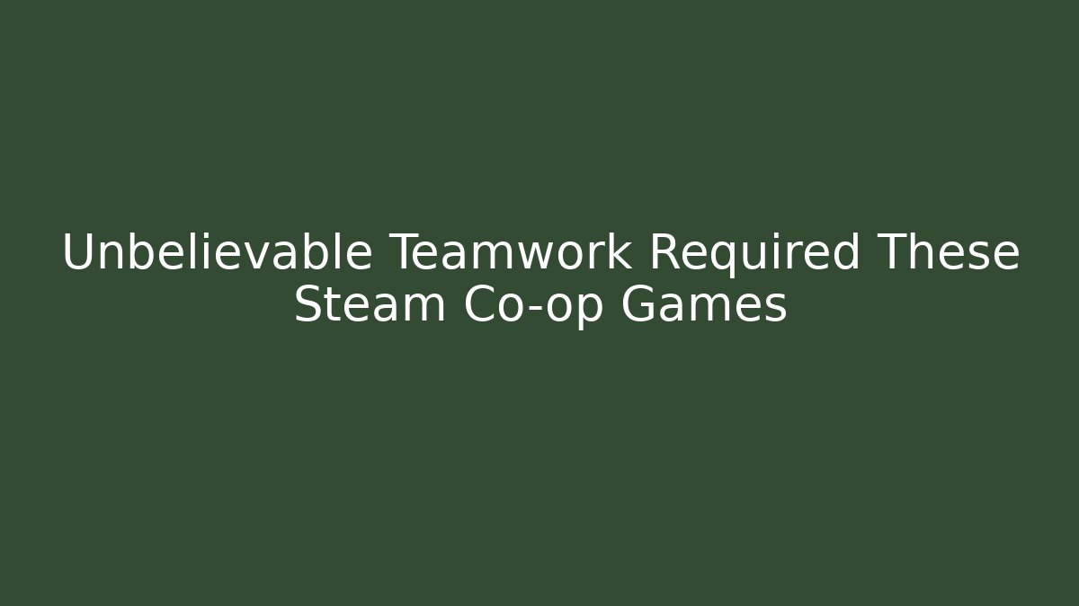 Unbelievable Teamwork Required These Steam Co-op Games