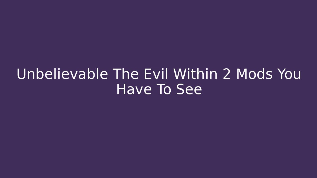 Unbelievable The Evil Within 2 Mods You Have To See