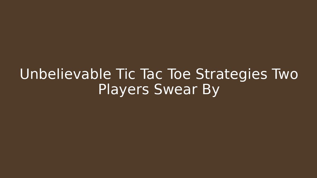 Unbelievable Tic Tac Toe Strategies Two Players Swear By