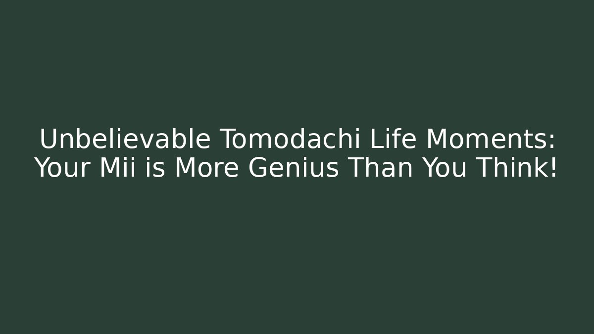 Unbelievable Tomodachi Life Moments: Your Mii is More Genius Than You Think!
