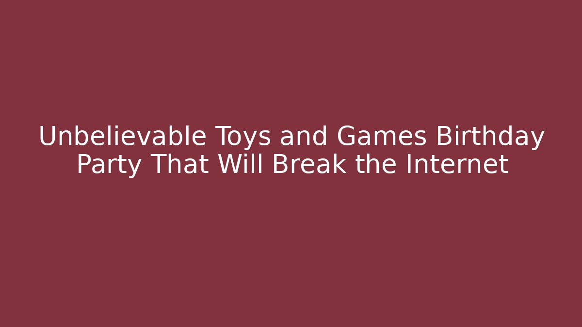 Unbelievable Toys and Games Birthday Party That Will Break the Internet