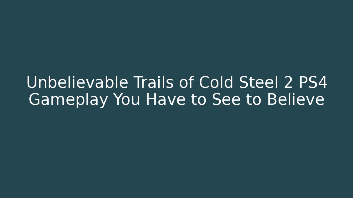 Unbelievable Trails of Cold Steel 2 PS4 Gameplay You Have to See to Believe