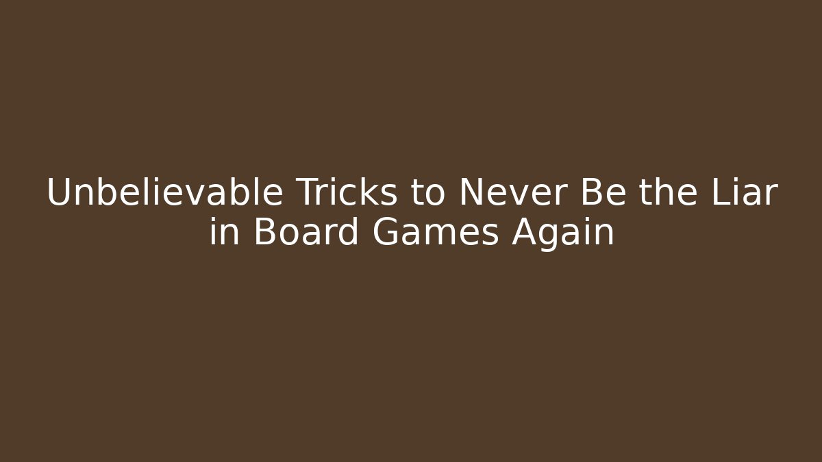 Unbelievable Tricks to Never Be the Liar in Board Games Again