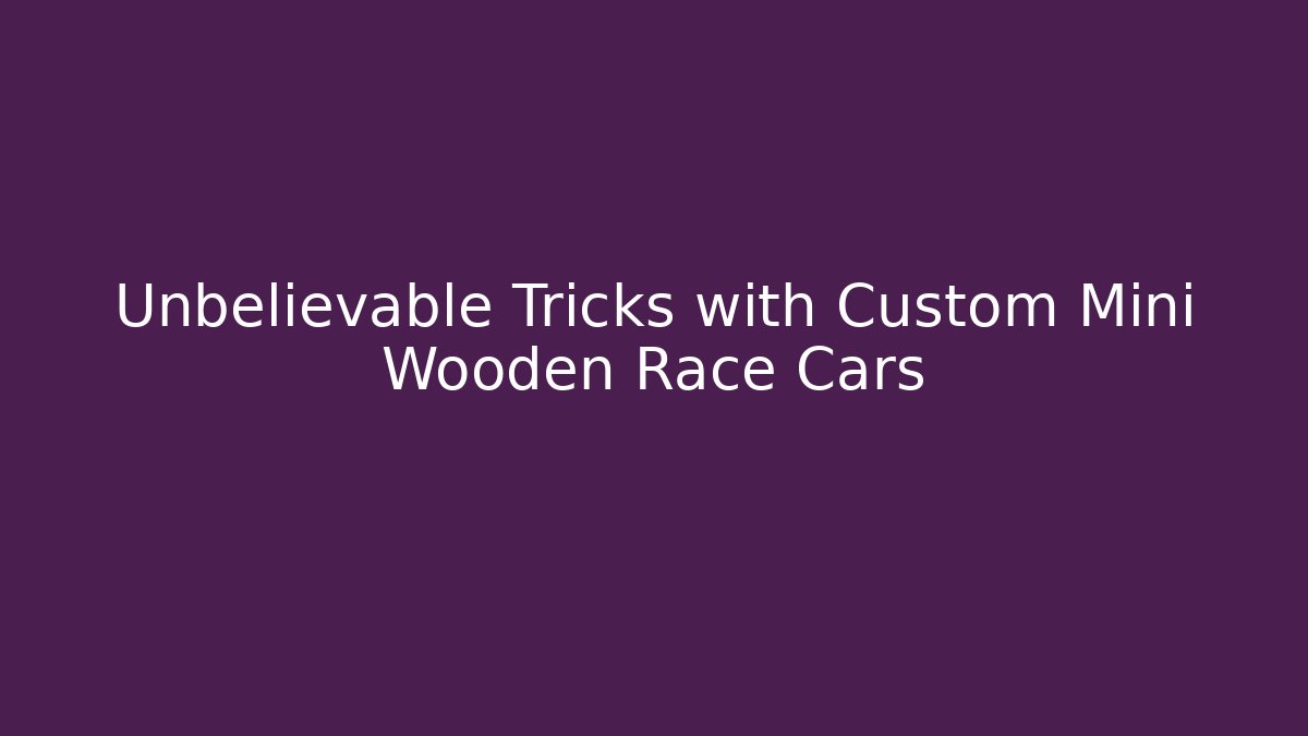 Unbelievable Tricks with Custom Mini Wooden Race Cars
