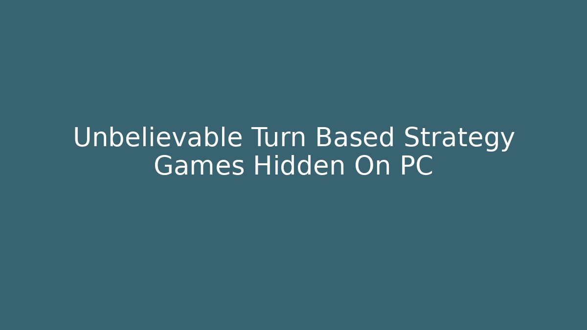 Unbelievable Turn Based Strategy Games Hidden On PC