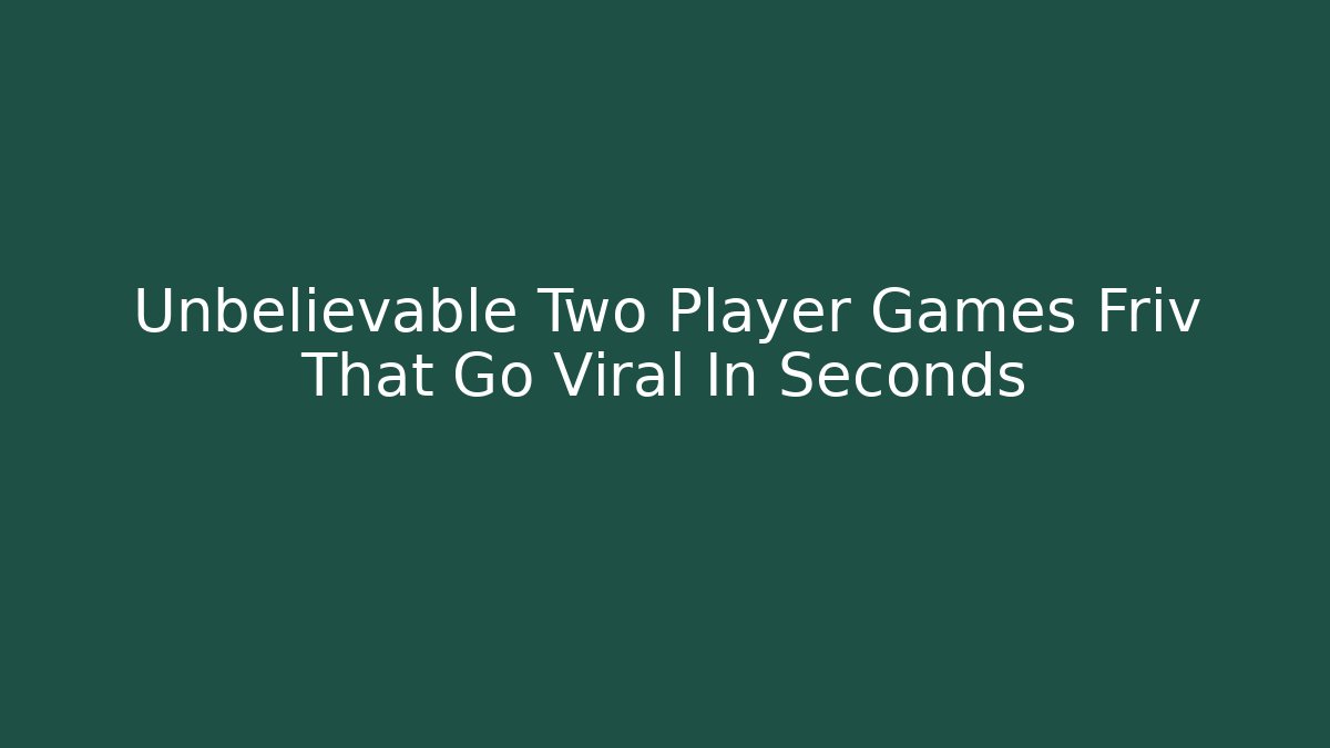 Unbelievable Two Player Games Friv That Go Viral In Seconds