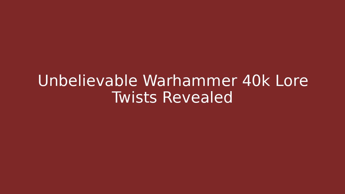 Unbelievable Warhammer 40k Lore Twists Revealed