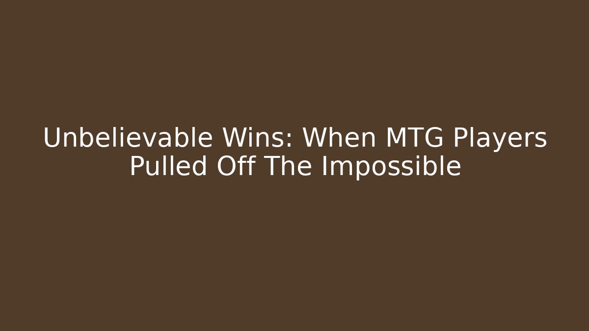 Unbelievable Wins: When MTG Players Pulled Off The Impossible