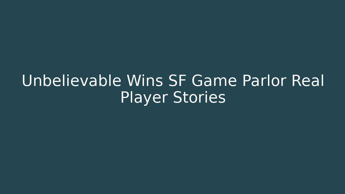 Unbelievable Wins SF Game Parlor Real Player Stories