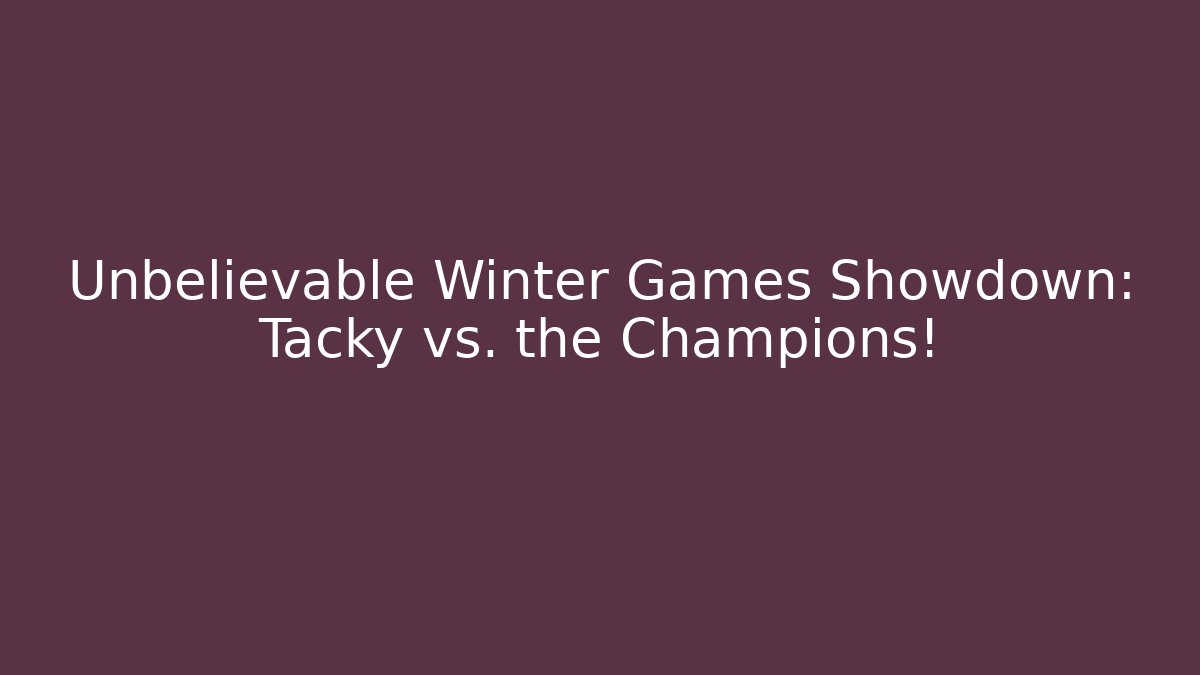 Unbelievable Winter Games Showdown: Tacky vs. the Champions!