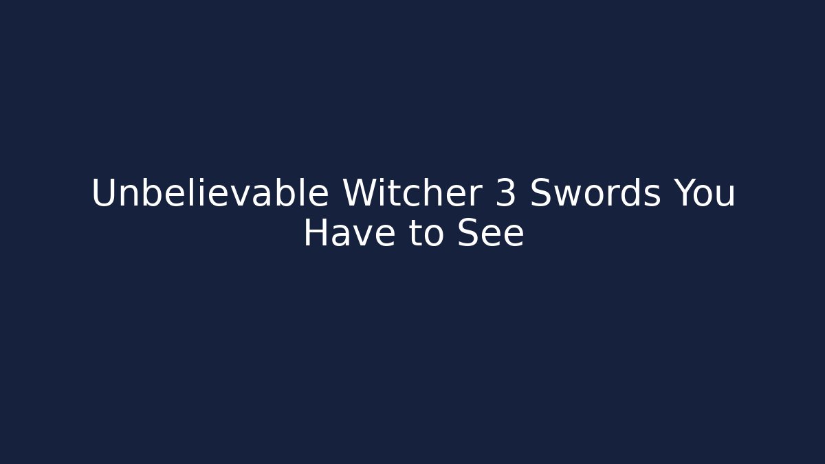 Unbelievable Witcher 3 Swords You Have to See