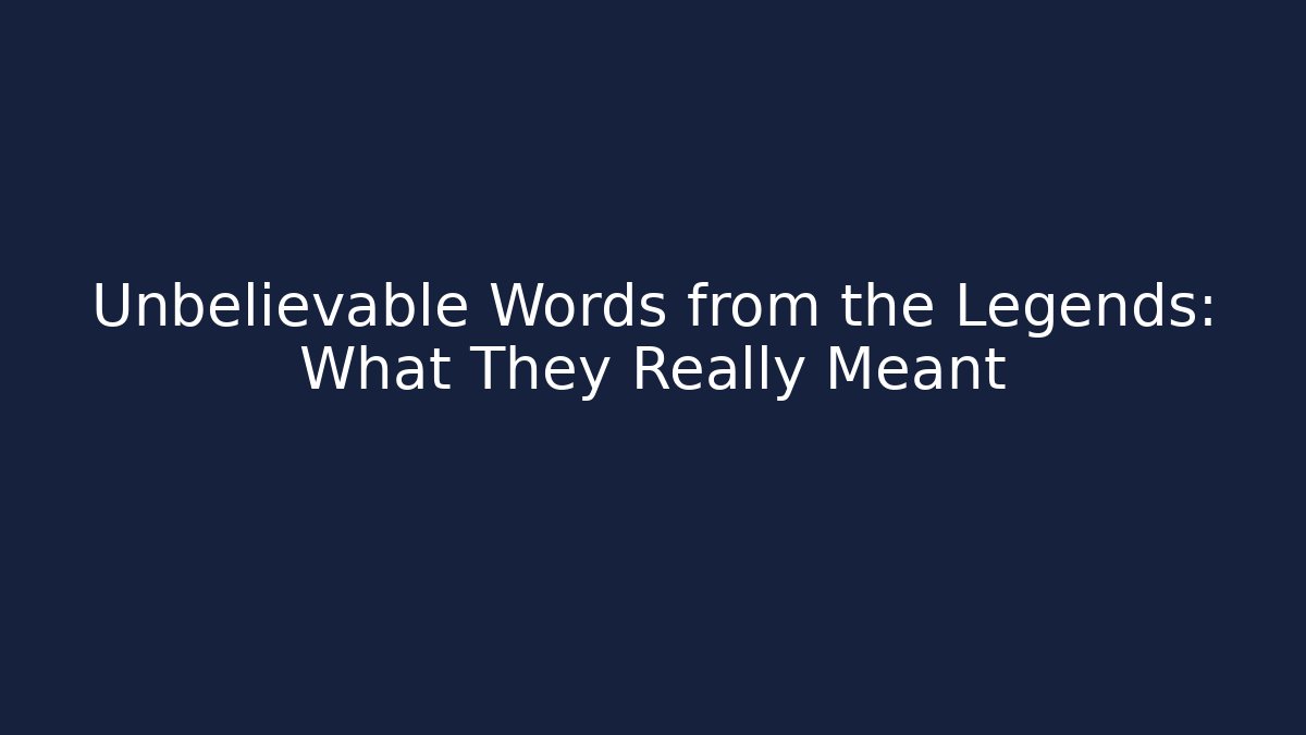 Unbelievable Words from the Legends: What They Really Meant