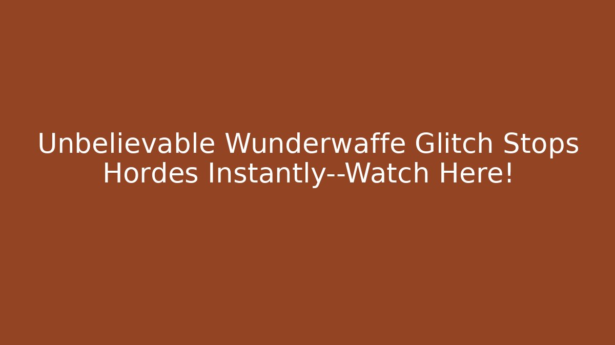 Unbelievable Wunderwaffe Glitch Stops Hordes Instantly—Watch Here!