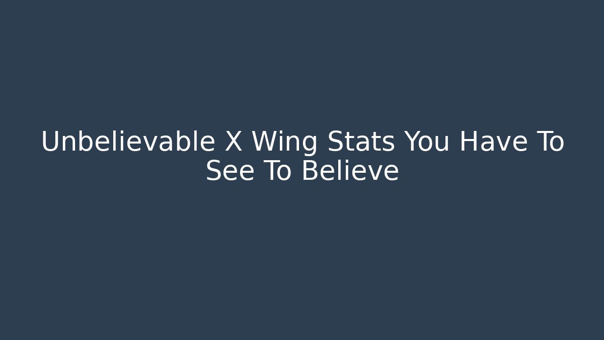 Unbelievable X Wing Stats You Have To See To Believe