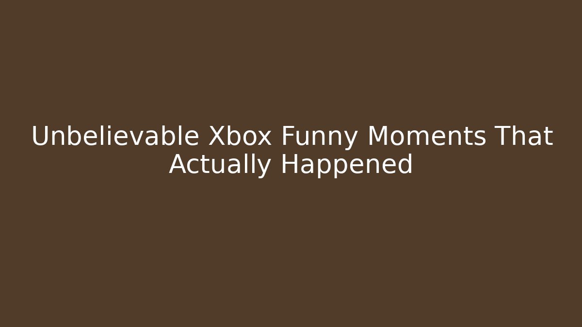 Unbelievable Xbox Funny Moments That Actually Happened