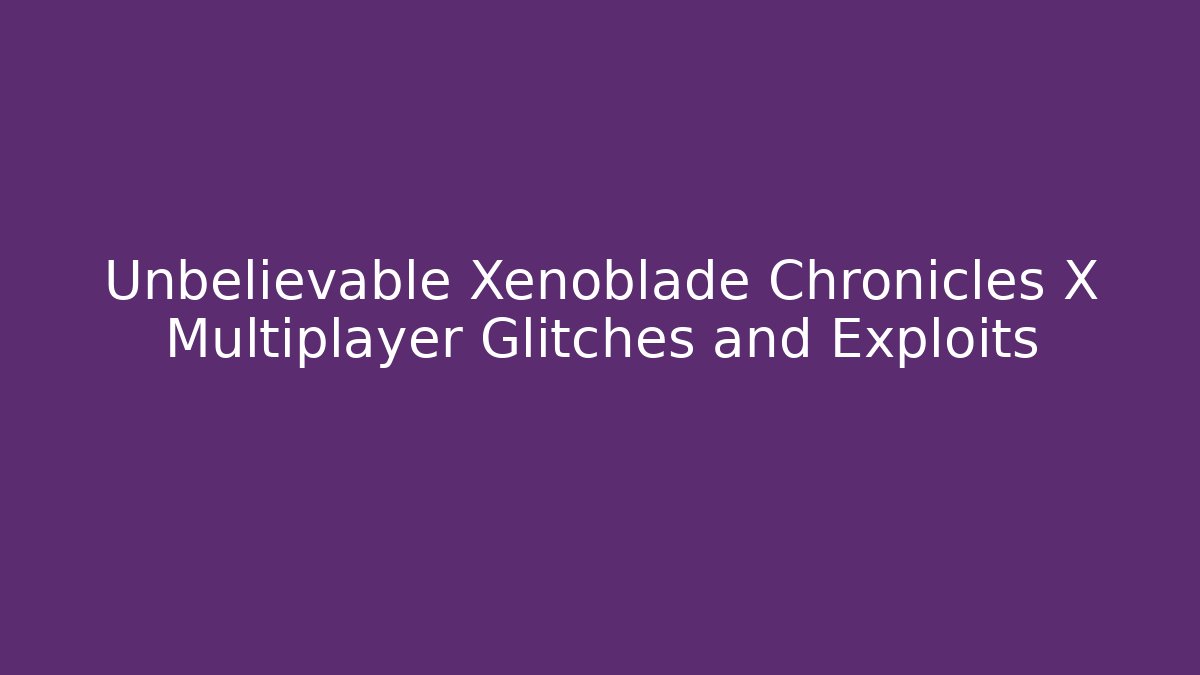 Unbelievable Xenoblade Chronicles X Multiplayer Glitches and Exploits
