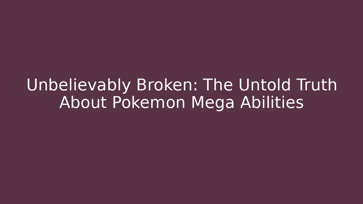 Unbelievably Broken: The Untold Truth About Pokémon Mega Abilities