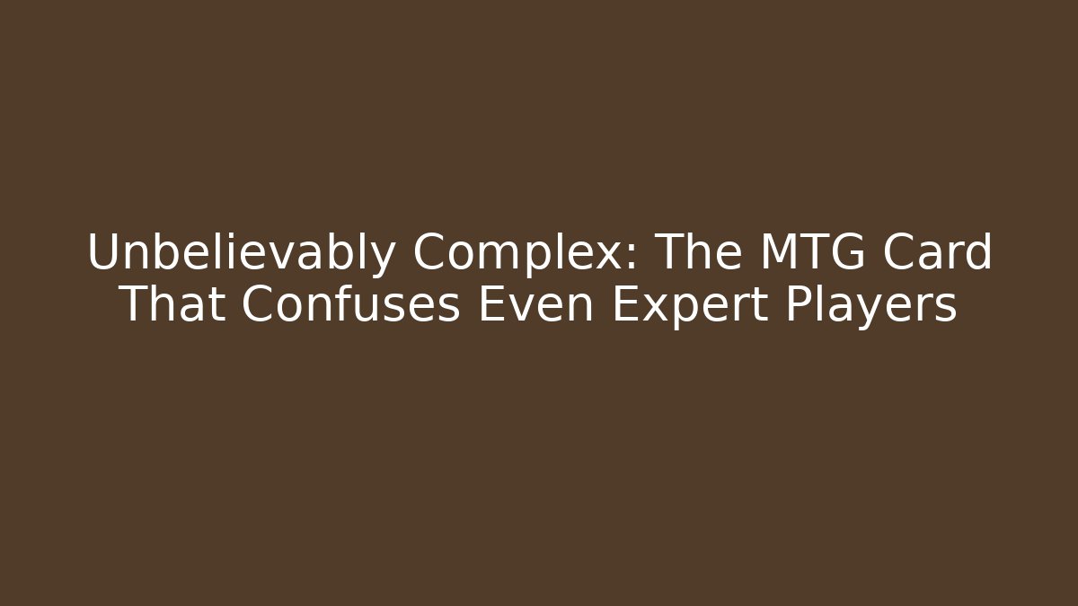 Unbelievably Complex: The MTG Card That Confuses Even Expert Players - Critter Realm