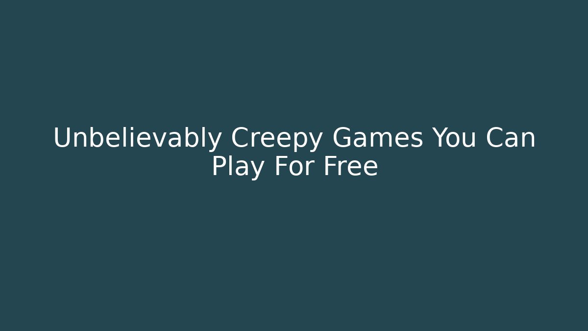 Unbelievably Creepy Games You Can Play For Free