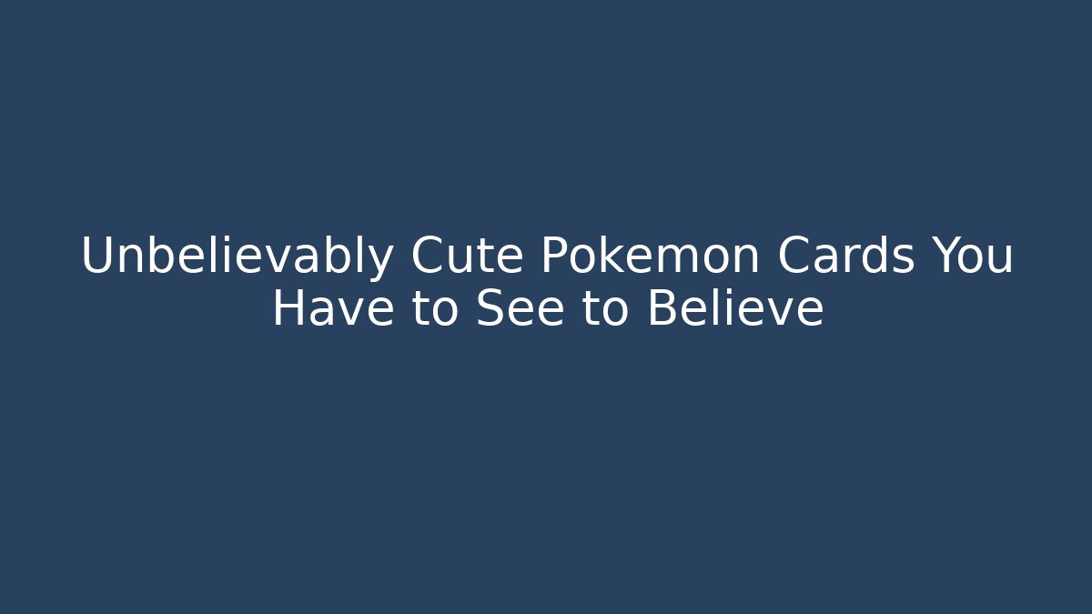 Unbelievably Cute Pokémon Cards You Have to See to Believe