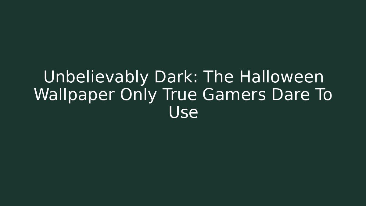 Unbelievably Dark: The Halloween Wallpaper Only True Gamers Dare To Use