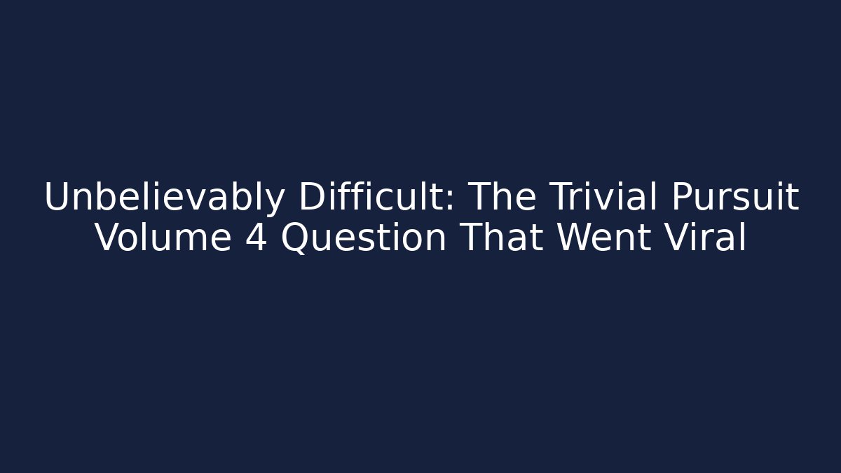Unbelievably Difficult: The Trivial Pursuit Volume 4 Question That Went Viral