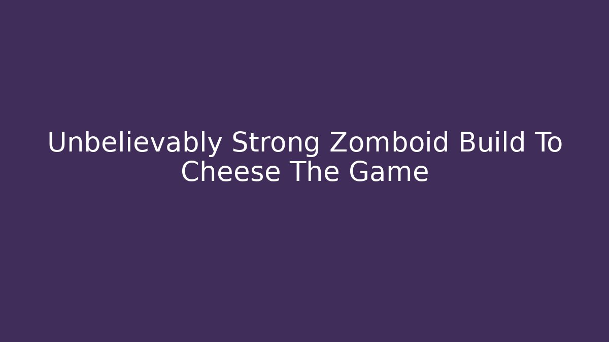 Unbelievably Strong Zomboid Build To Cheese The Game