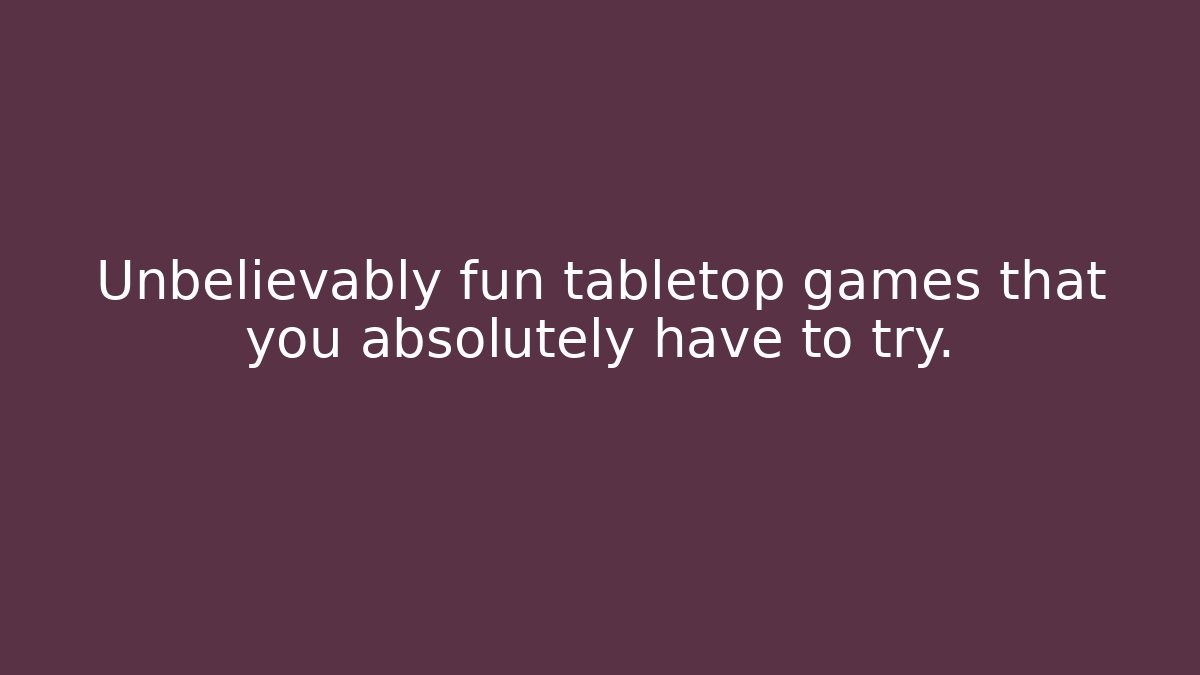 Unbelievably fun tabletop games that you absolutely have to try.