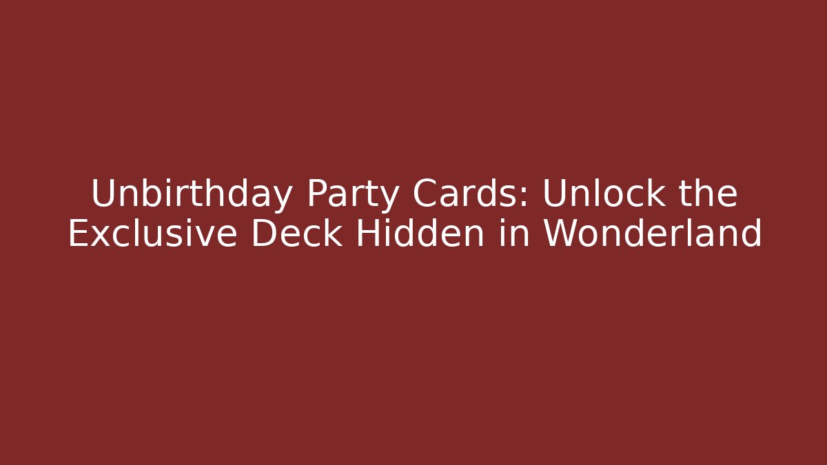 Unbirthday Party Cards: Unlock the Exclusive Deck Hidden in Wonderland