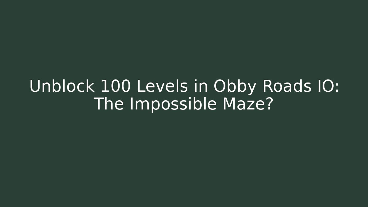 Unblock 100+ Levels in Obby Roads IO: The Impossible Maze?