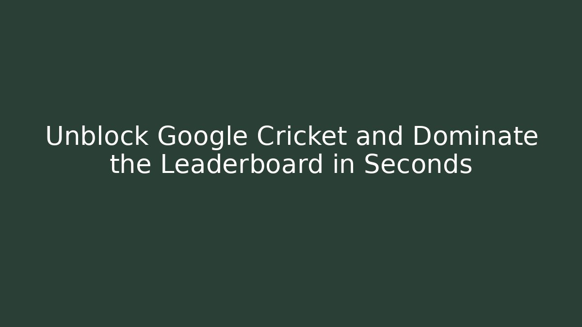 Unblock Google Cricket and Dominate the Leaderboard in Seconds
