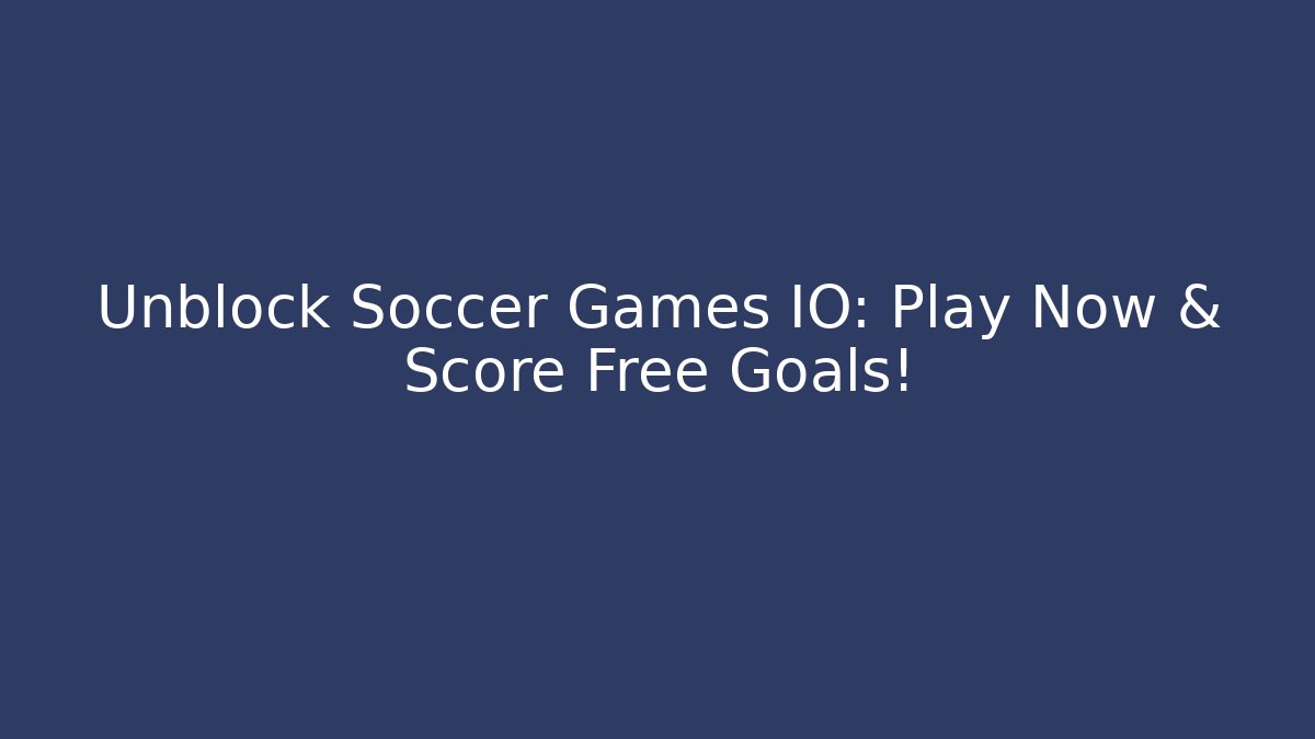 Unblock Soccer Games IO: Play Now & Score Free Goals!