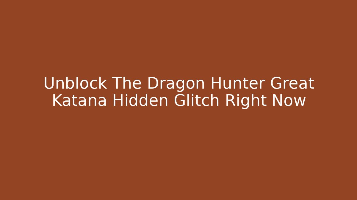 Unblock The Dragon Hunter Great Katana Hidden Glitch Right Now
