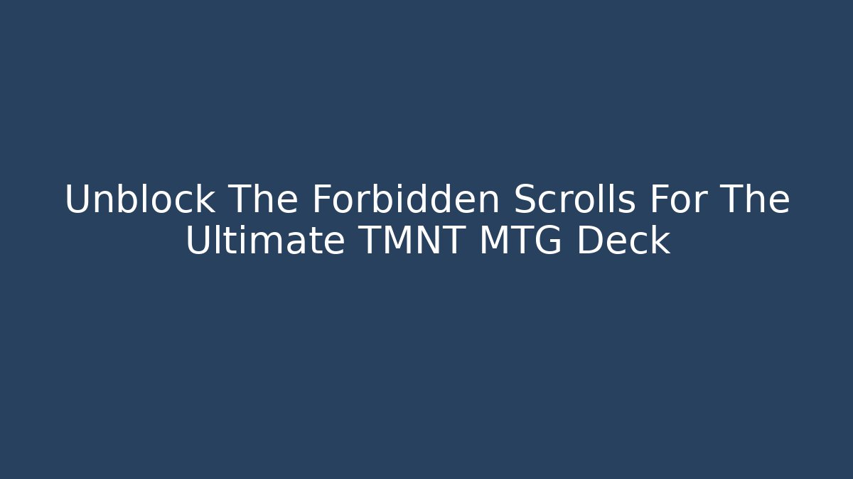 Unblock The Forbidden Scrolls For The Ultimate TMNT MTG Deck