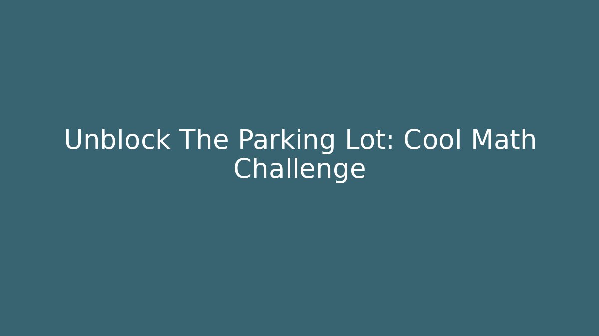 Unblock The Parking Lot: Cool Math Challenge