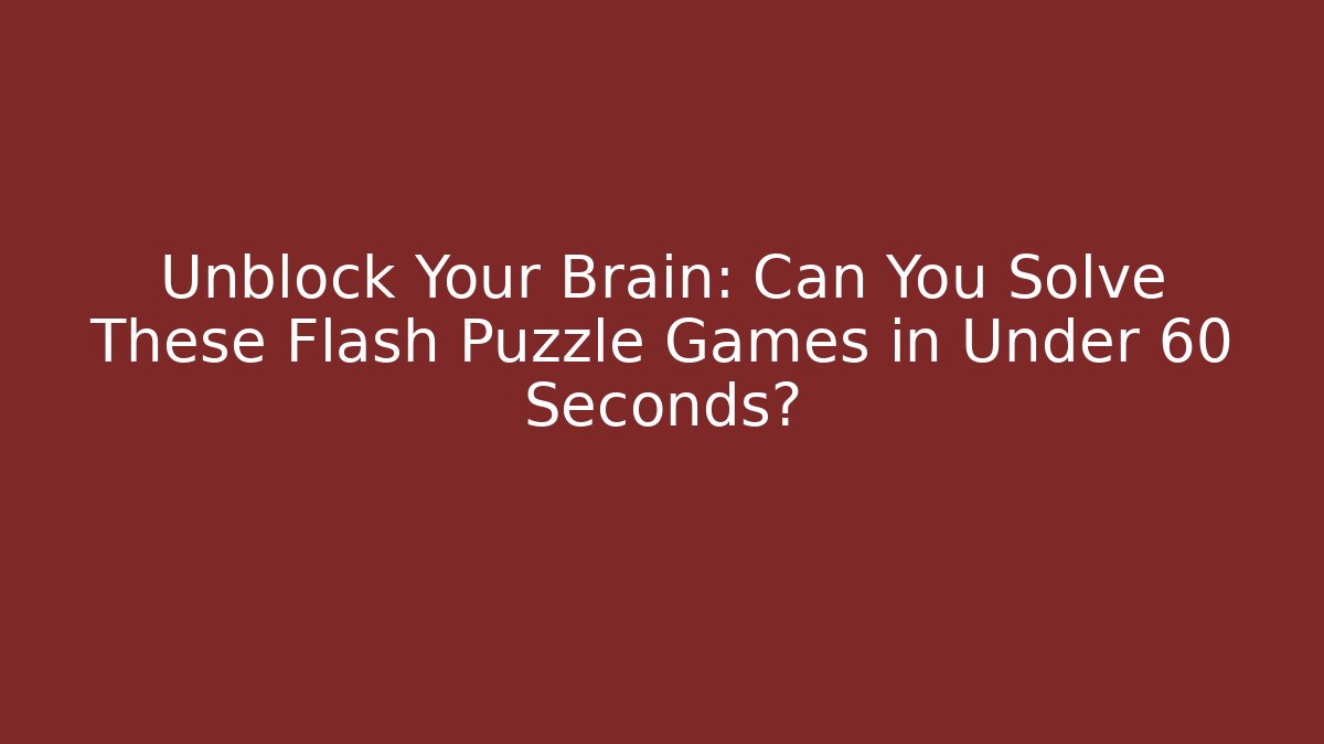 Unblock Your Brain: Can You Solve These Flash Puzzle Games in Under 60 Seconds?
