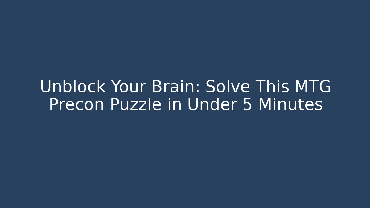 Unblock Your Brain: Solve This MTG Precon Puzzle in Under 5 Minutes